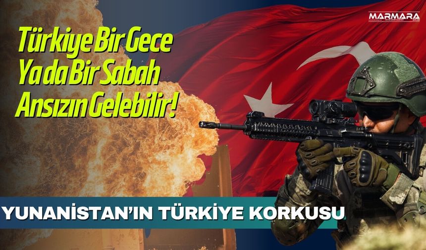 Yunanistan’ın Türkiye Korkusu: Bir Gece Ya Da Bir Sabah Gelebilirler!