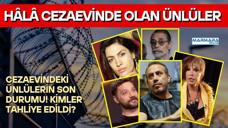 Hâlâ Cezaevinde Olan Ünlüler İşte Son Durumları ve Duruşma Tarihleri
