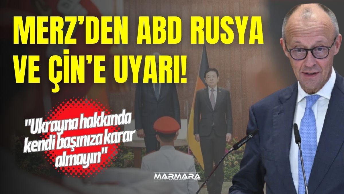 Merz’den ABD, Rusya ve Çin’e Uyarı!
